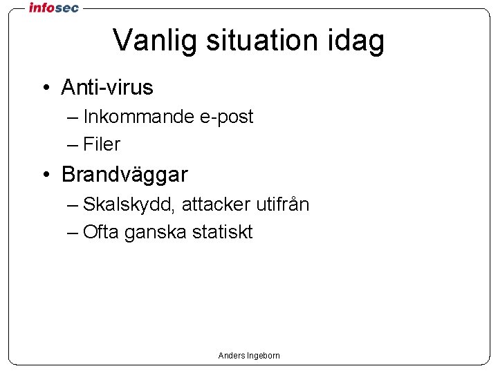 Vanlig situation idag • Anti-virus – Inkommande e-post – Filer • Brandväggar – Skalskydd,