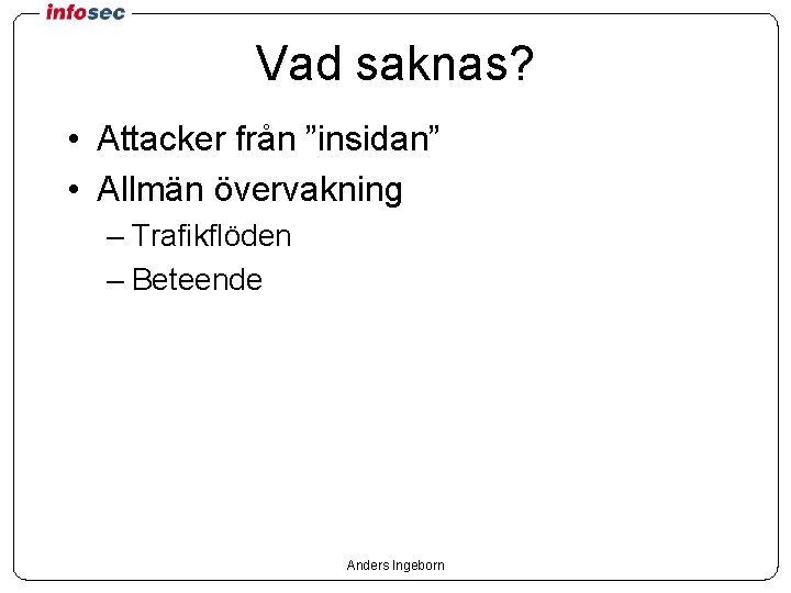 Vad saknas? • Attacker från ”insidan” • Allmän övervakning – Trafikflöden – Beteende Anders