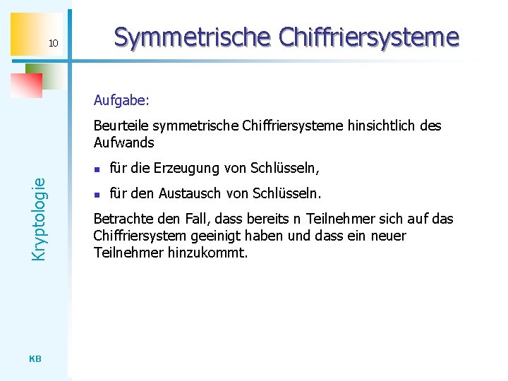 Symmetrische Chiffriersysteme 10 Aufgabe: Kryptologie Beurteile symmetrische Chiffriersysteme hinsichtlich des Aufwands KB n für
