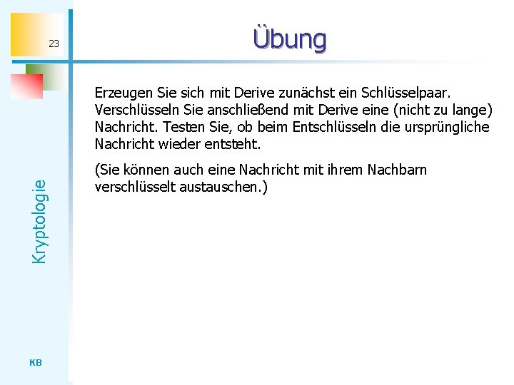 23 Übung Kryptologie Erzeugen Sie sich mit Derive zunächst ein Schlüsselpaar. Verschlüsseln Sie anschließend