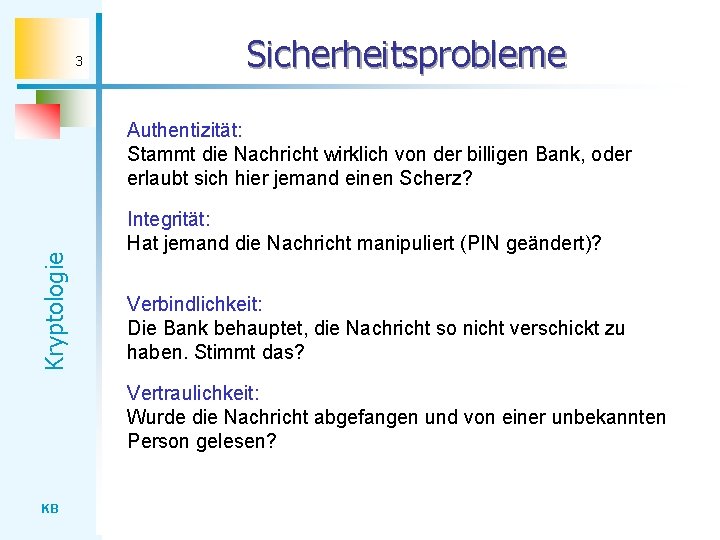 3 Sicherheitsprobleme Kryptologie Authentizität: Stammt die Nachricht wirklich von der billigen Bank, oder erlaubt