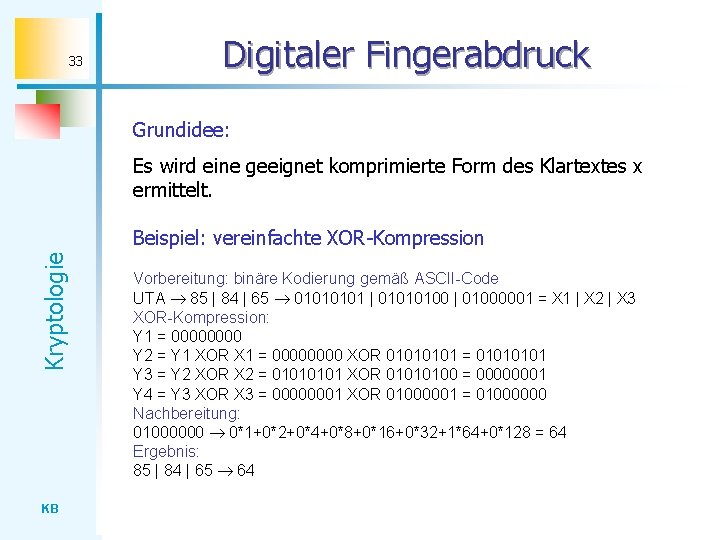 33 Digitaler Fingerabdruck Grundidee: Es wird eine geeignet komprimierte Form des Klartextes x ermittelt.
