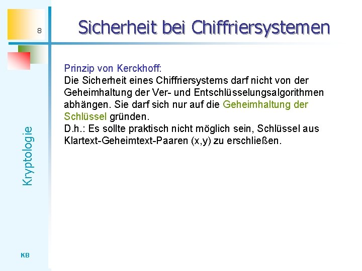 Kryptologie 8 KB Sicherheit bei Chiffriersystemen Prinzip von Kerckhoff: Die Sicherheit eines Chiffriersystems darf