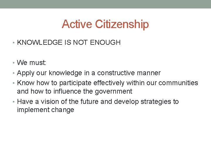 Active Citizenship • KNOWLEDGE IS NOT ENOUGH • We must: • Apply our knowledge