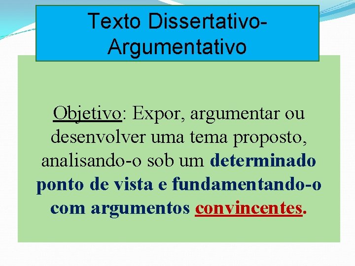 Texto Dissertativo. Argumentativo Objetivo: Expor, argumentar ou desenvolver uma tema proposto, analisando-o sob um