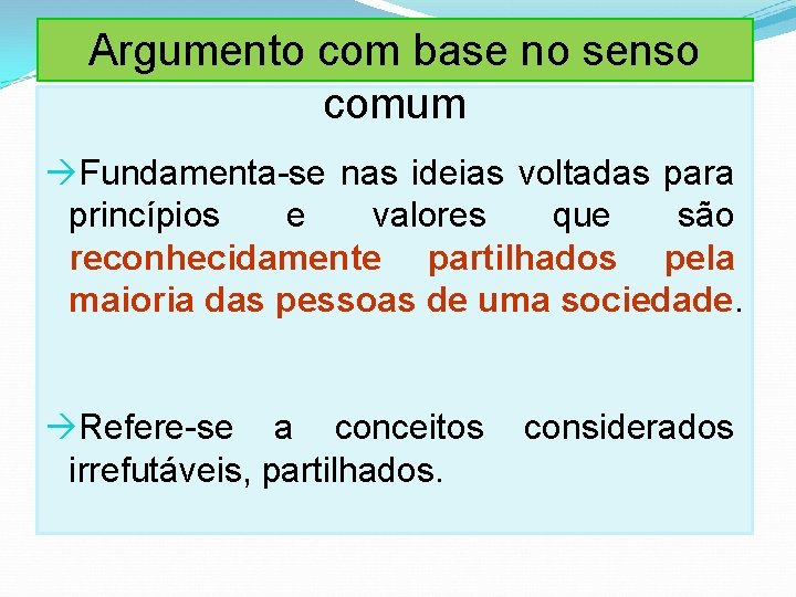 Argumento com base no senso comum Fundamenta-se nas ideias voltadas para princípios e valores