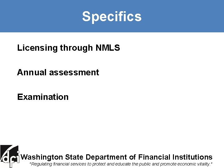 Specifics Licensing through NMLS Annual assessment Examination Washington State Department of Financial Institutions “Regulating