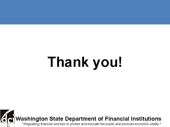 Thank you! Washington State Department of Financial Institutions “Regulating financial services to protect and