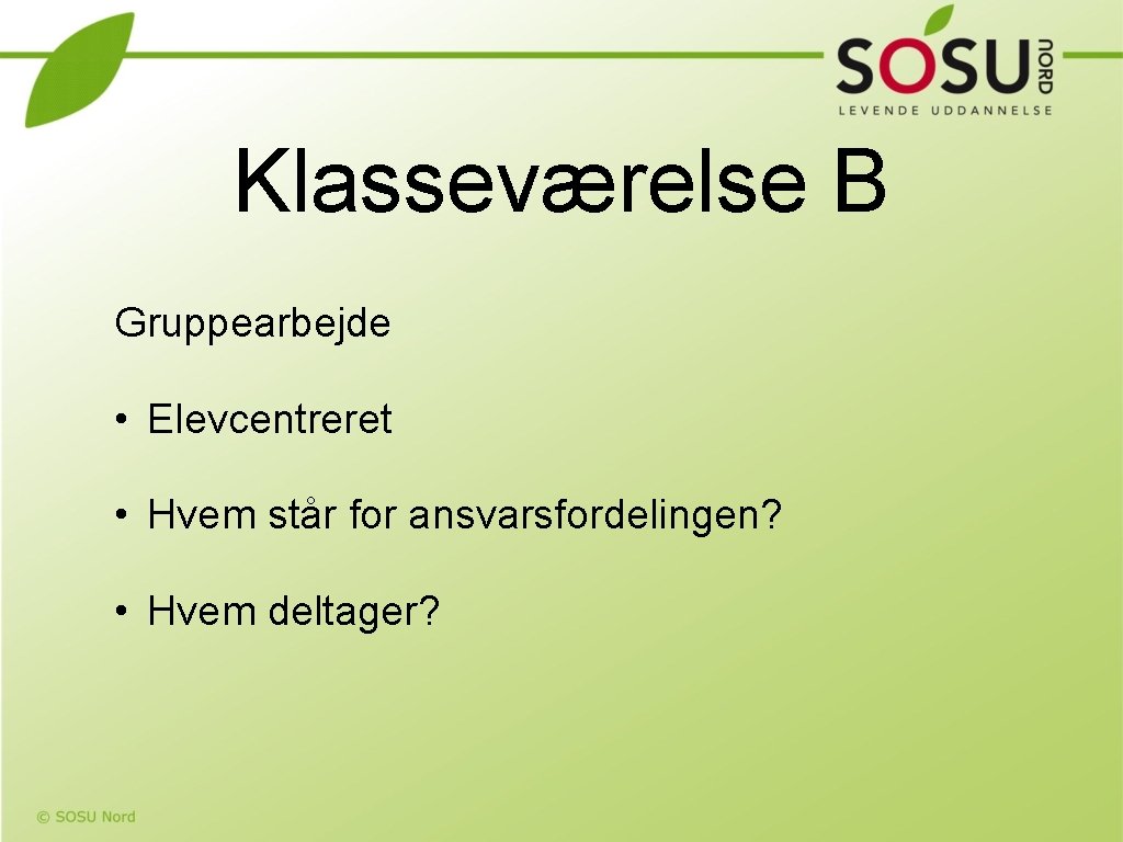 Klasseværelse B Gruppearbejde • Elevcentreret • Hvem står for ansvarsfordelingen? • Hvem deltager? 