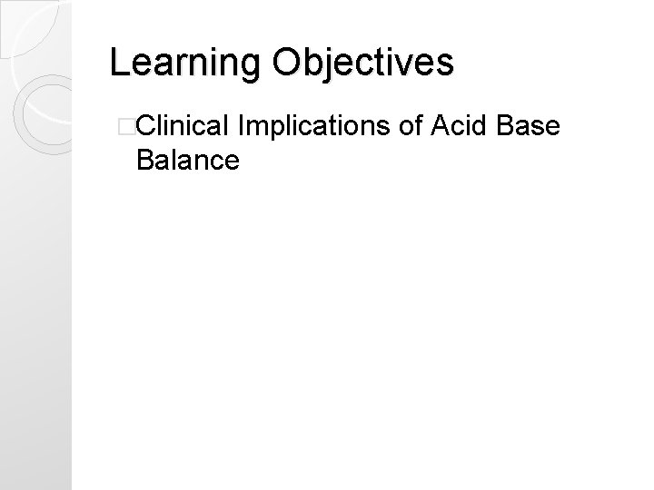 Learning Objectives �Clinical Implications of Acid Base Balance Learning Objectives �Clinical Implications of Acid Base Balance