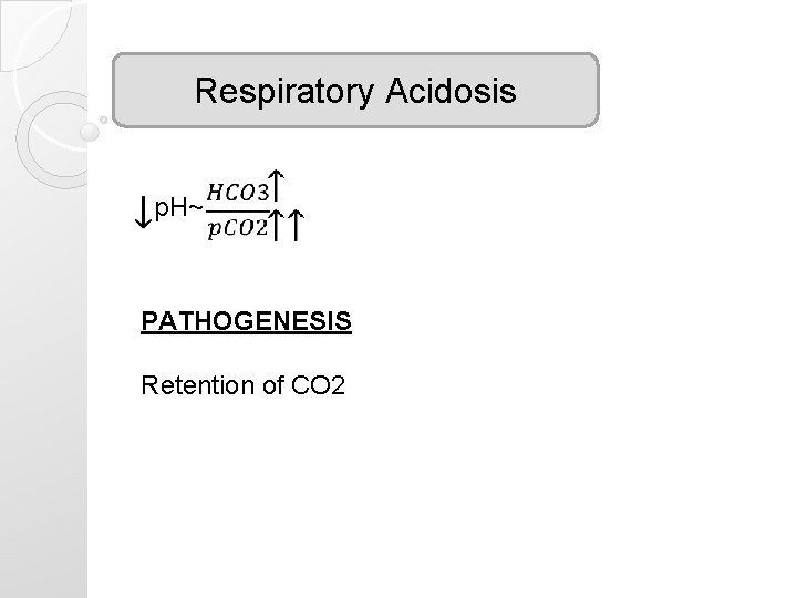 Respiratory Acidosis p. H~ PATHOGENESIS Retention of CO 2 Respiratory Acidosis p. H~ PATHOGENESIS Retention of CO 2