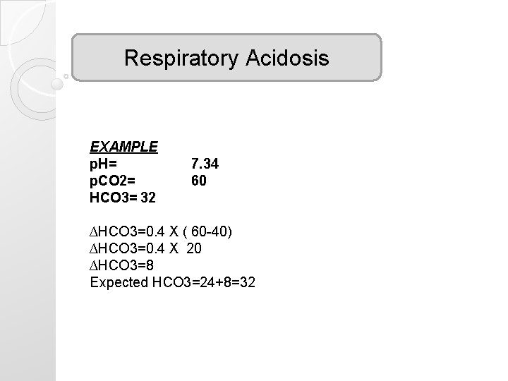 Respiratory Acidosis EXAMPLE p. H= p. CO 2= HCO 3= 32 7. 34 60 Respiratory Acidosis EXAMPLE p. H= p. CO 2= HCO 3= 32 7. 34 60