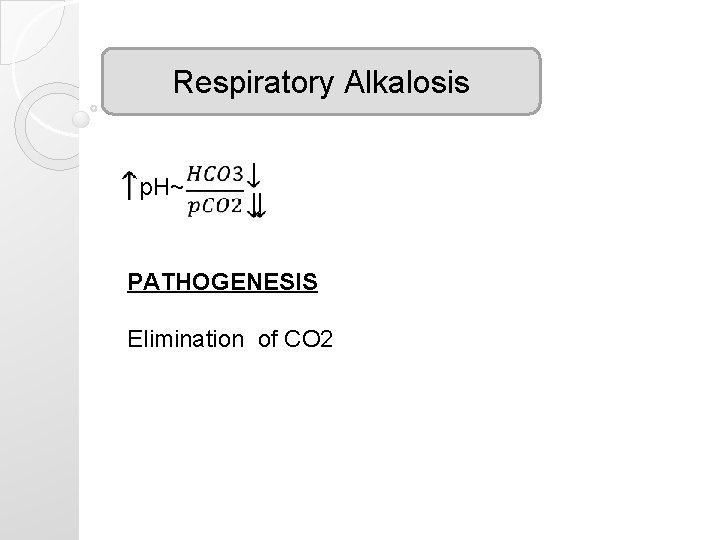 Respiratory Alkalosis p. H~ PATHOGENESIS Elimination of CO 2 Respiratory Alkalosis p. H~ PATHOGENESIS Elimination of CO 2
