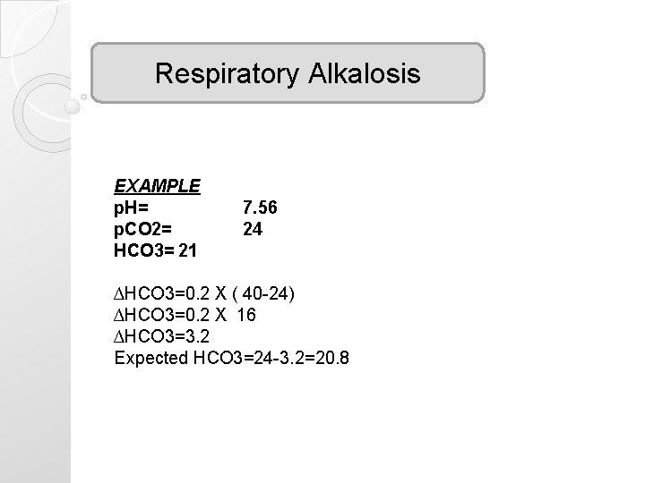 Respiratory Alkalosis EXAMPLE p. H= p. CO 2= HCO 3= 21 7. 56 24 Respiratory Alkalosis EXAMPLE p. H= p. CO 2= HCO 3= 21 7. 56 24