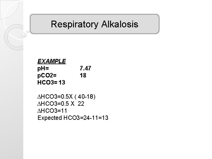 Respiratory Alkalosis EXAMPLE p. H= p. CO 2= HCO 3= 13 7. 47 18 Respiratory Alkalosis EXAMPLE p. H= p. CO 2= HCO 3= 13 7. 47 18