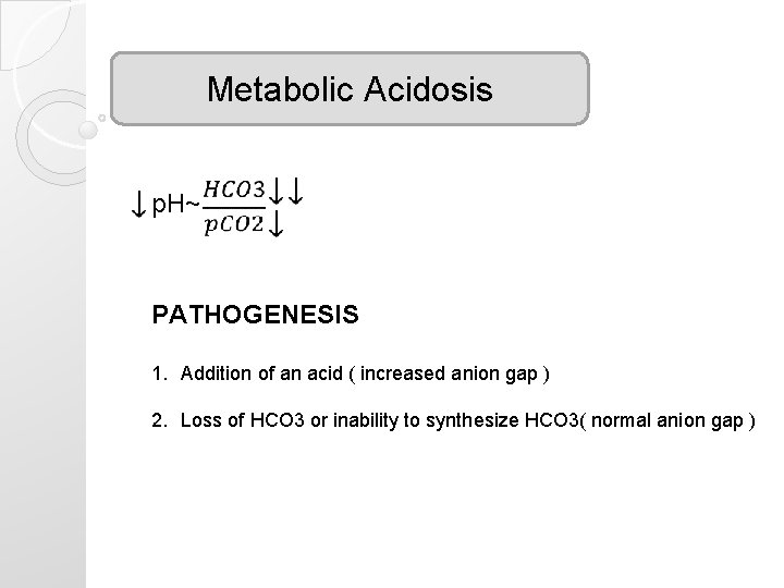 Metabolic Acidosis p. H~ PATHOGENESIS 1. Addition of an acid ( increased anion gap Metabolic Acidosis p. H~ PATHOGENESIS 1. Addition of an acid ( increased anion gap