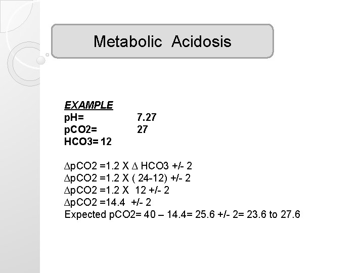 Metabolic Acidosis EXAMPLE p. H= p. CO 2= HCO 3= 12 7. 27 27 Metabolic Acidosis EXAMPLE p. H= p. CO 2= HCO 3= 12 7. 27 27