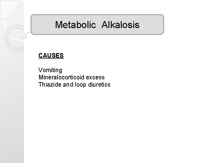 Metabolic Alkalosis CAUSES Vomiting Mineralocorticoid excess Thiazide and loop diuretics Metabolic Alkalosis CAUSES Vomiting Mineralocorticoid excess Thiazide and loop diuretics
