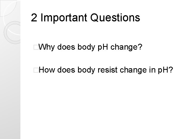 2 Important Questions �Why does body p. H change? �How does body resist change 2 Important Questions �Why does body p. H change? �How does body resist change