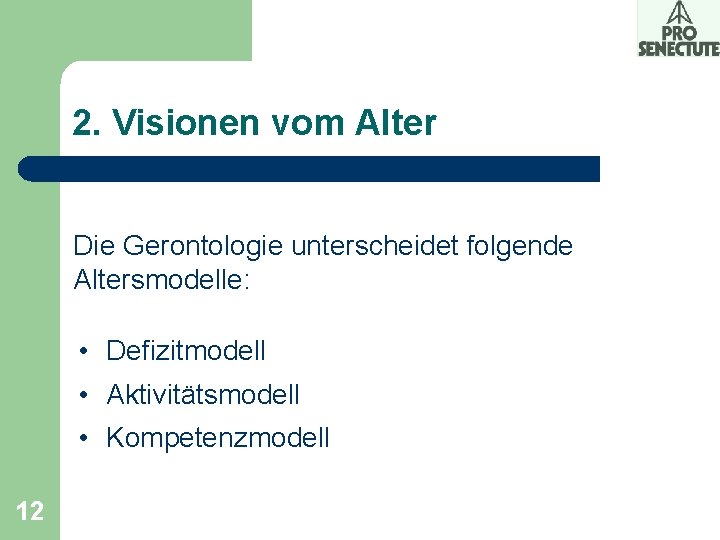 2. Visionen vom Alter Die Gerontologie unterscheidet folgende Altersmodelle: • Defizitmodell • Aktivitätsmodell •