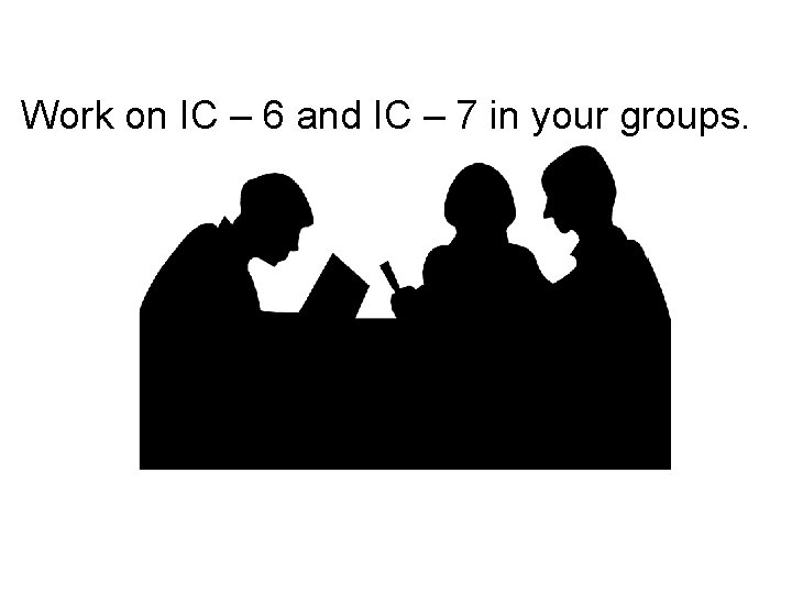 Work on IC – 6 and IC – 7 in your groups. 