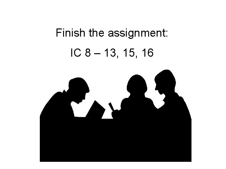 Finish the assignment: IC 8 – 13, 15, 16 