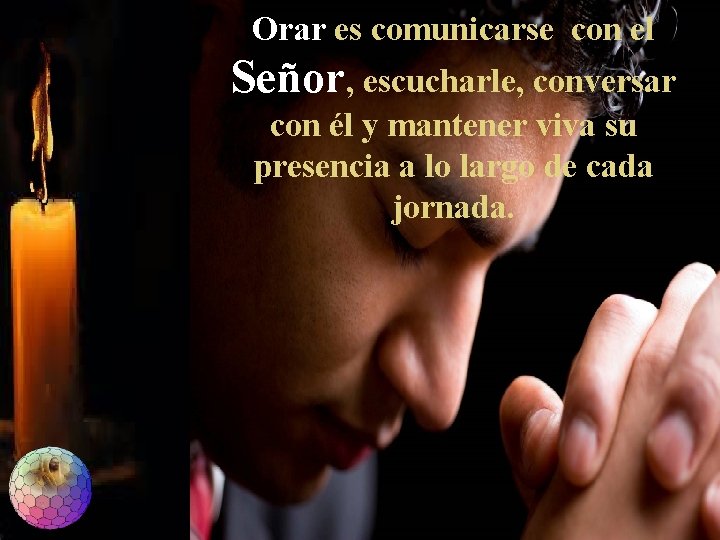 Orar es comunicarse con el Señor, escucharle, conversar con él y mantener viva su Orar es comunicarse con el Señor, escucharle, conversar con él y mantener viva su