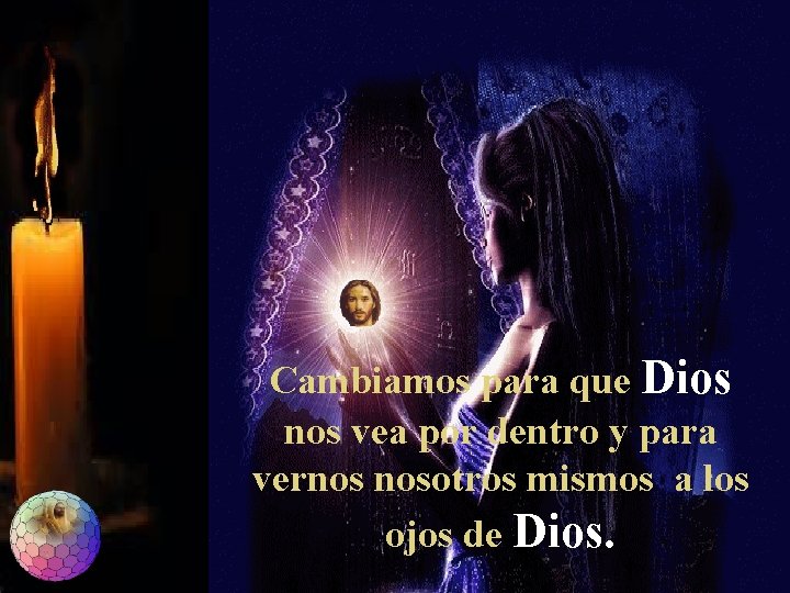 Cambiamos para que Dios nos vea por dentro y para vernos nosotros mismos a Cambiamos para que Dios nos vea por dentro y para vernos nosotros mismos a
