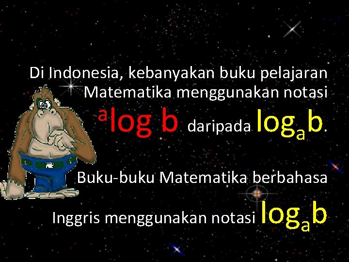 Di Indonesia, kebanyakan buku pelajaran Matematika menggunakan notasi alog b daripada logab. Buku-buku Matematika