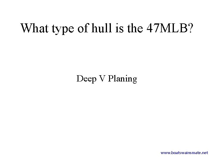 What type of hull is the 47 MLB? Deep V Planing www. boatswainsmate. net