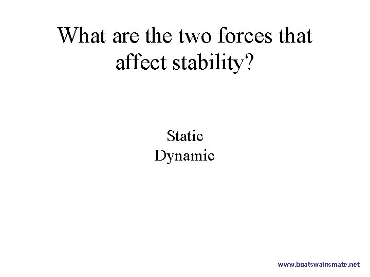 What are the two forces that affect stability? Static Dynamic www. boatswainsmate. net 