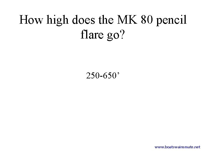 How high does the MK 80 pencil flare go? 250 -650’ www. boatswainsmate. net