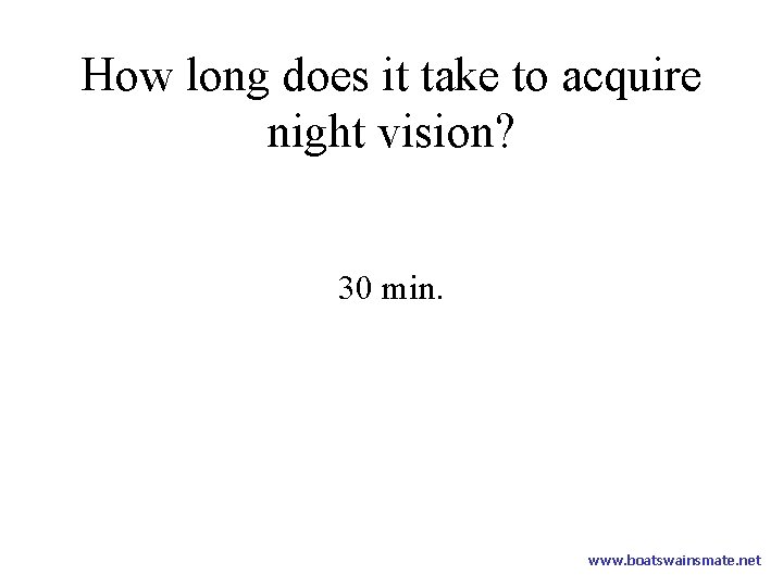 How long does it take to acquire night vision? 30 min. www. boatswainsmate. net