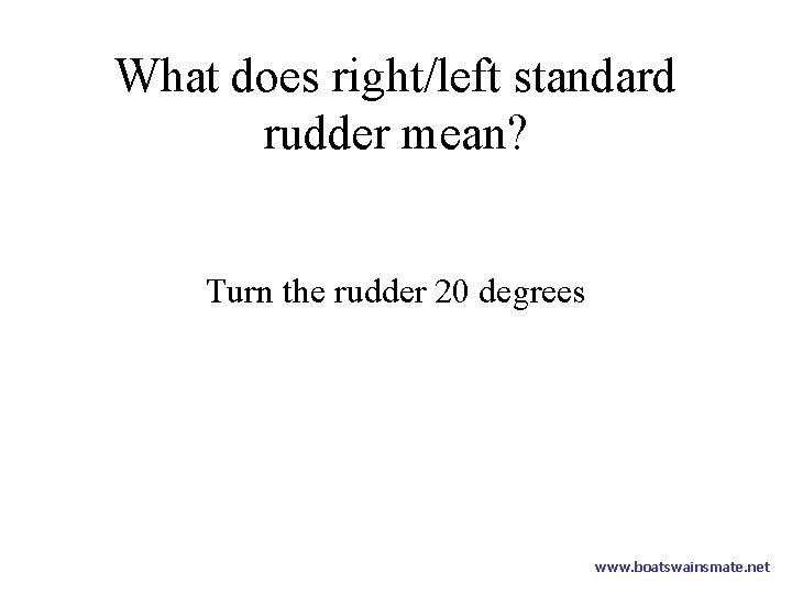 What does right/left standard rudder mean? Turn the rudder 20 degrees www. boatswainsmate. net