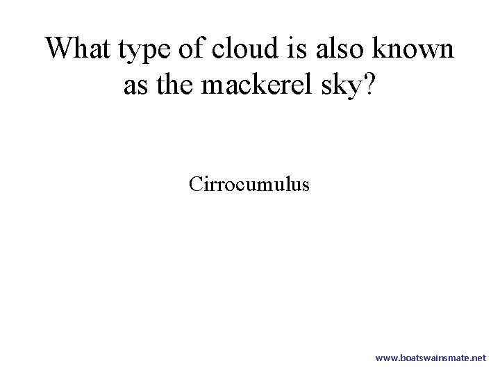 What type of cloud is also known as the mackerel sky? Cirrocumulus www. boatswainsmate.
