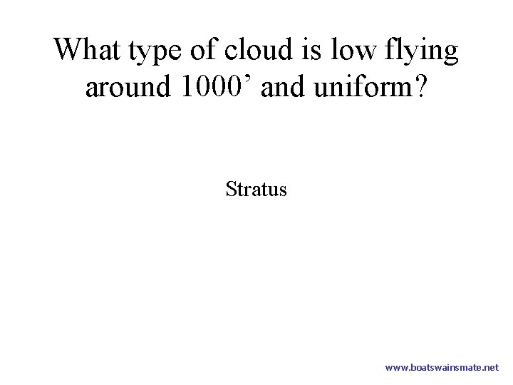 What type of cloud is low flying around 1000’ and uniform? Stratus www. boatswainsmate.