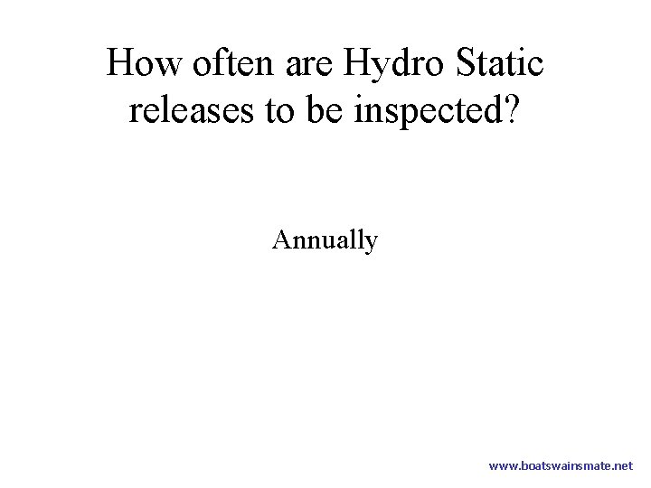How often are Hydro Static releases to be inspected? Annually www. boatswainsmate. net 
