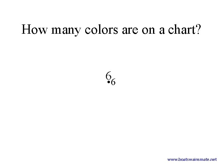 How many colors are on a chart? 6 • 6 www. boatswainsmate. net 