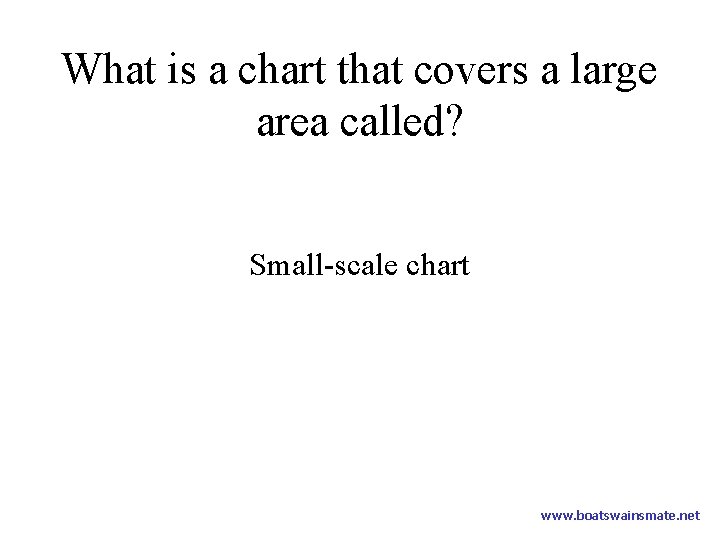 What is a chart that covers a large area called? Small-scale chart www. boatswainsmate.