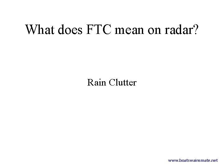 What does FTC mean on radar? Rain Clutter www. boatswainsmate. net 