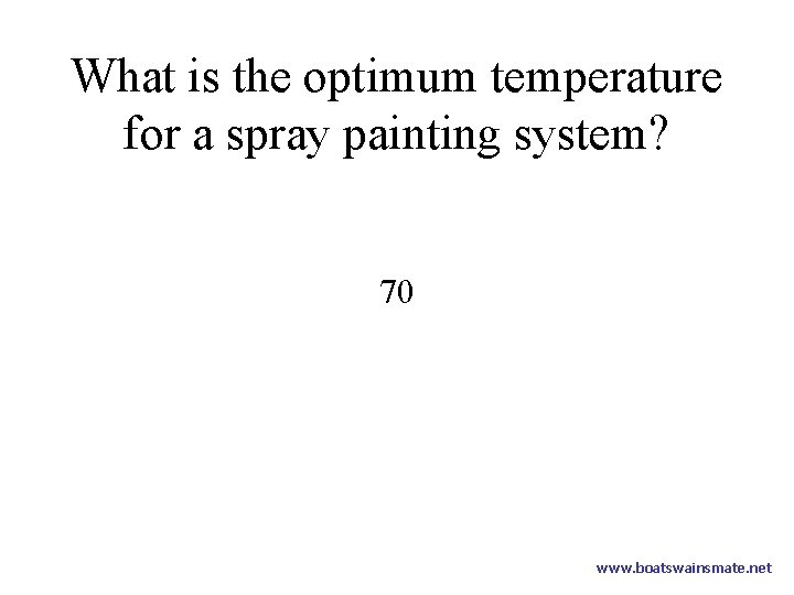 What is the optimum temperature for a spray painting system? 70 www. boatswainsmate. net