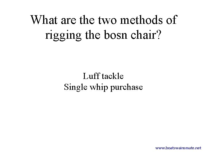 What are the two methods of rigging the bosn chair? Luff tackle Single whip