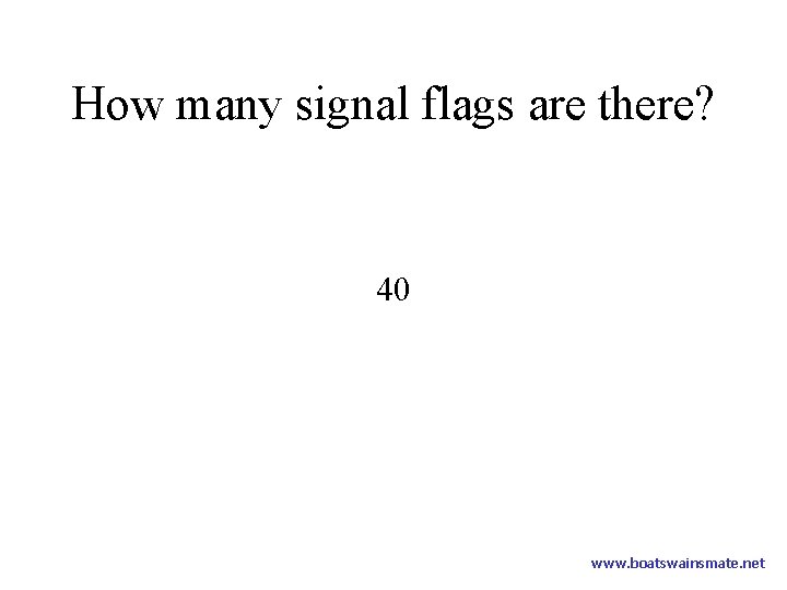 How many signal flags are there? 40 www. boatswainsmate. net 