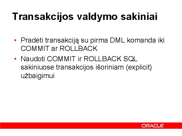 Transakcijos valdymo sakiniai • Pradėti transakciją su pirma DML komanda iki COMMIT ar ROLLBACK