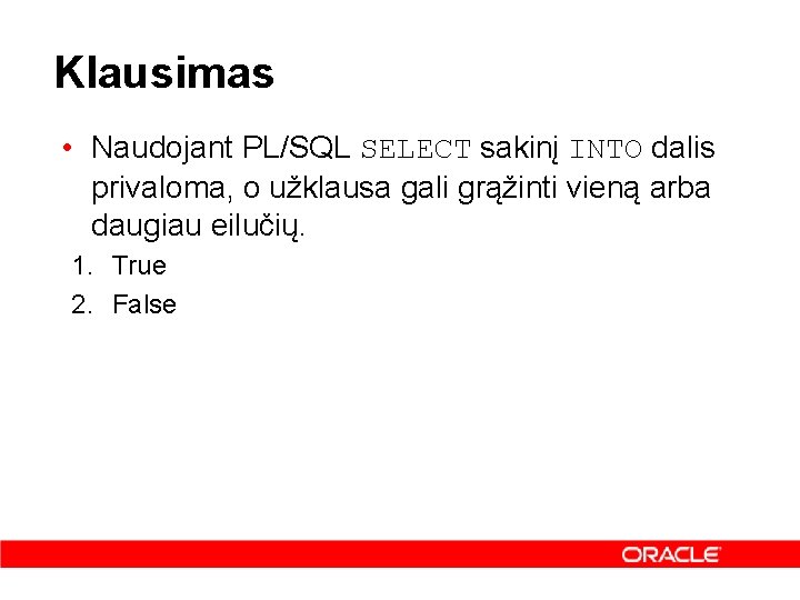 Klausimas • Naudojant PL/SQL SELECT sakinį INTO dalis privaloma, o užklausa gali grąžinti vieną