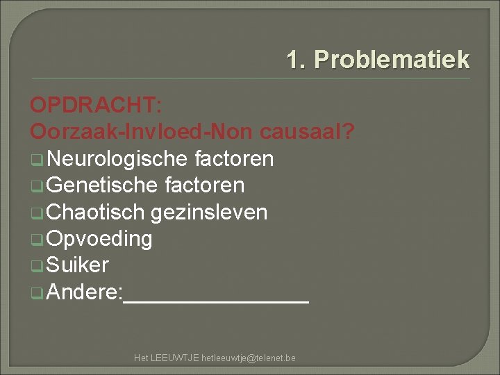 1. Problematiek OPDRACHT: Oorzaak-Invloed-Non causaal? q Neurologische factoren q Genetische factoren q Chaotisch gezinsleven