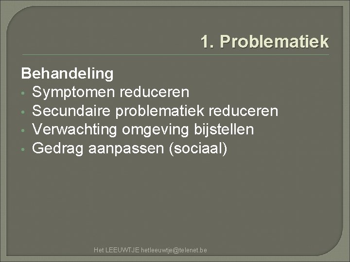 1. Problematiek Behandeling • Symptomen reduceren • Secundaire problematiek reduceren • Verwachting omgeving bijstellen