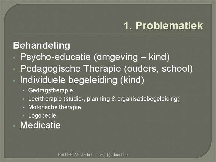 1. Problematiek Behandeling • Psycho-educatie (omgeving – kind) • Pedagogische Therapie (ouders, school) •