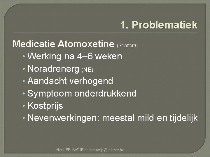 1. Problematiek Medicatie Atomoxetine (Strattera) • Werking na 4– 6 weken • Noradrenerg (NE)