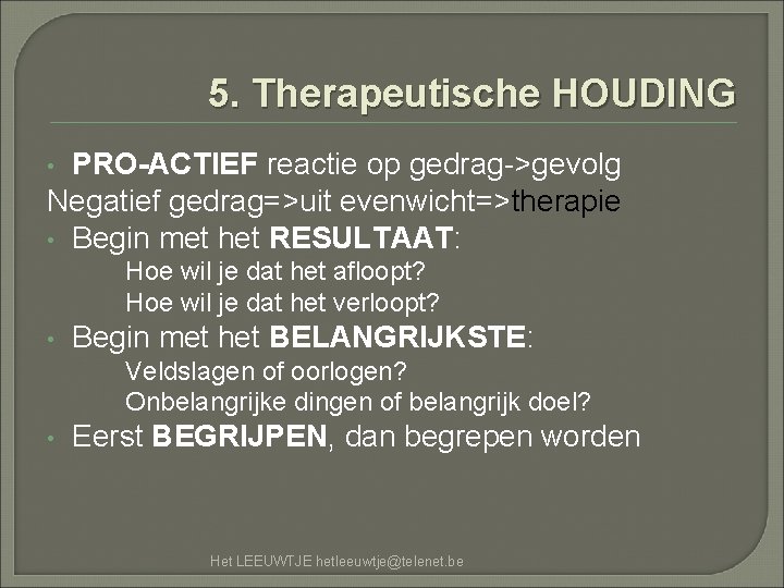 5. Therapeutische HOUDING PRO-ACTIEF reactie op gedrag->gevolg Negatief gedrag=>uit evenwicht=>therapie • Begin met het